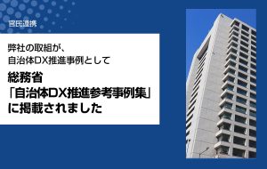 弊社の取組が、自治体DX推進事例として総務省「⾃治体DX推進参考事例集」に掲載されました