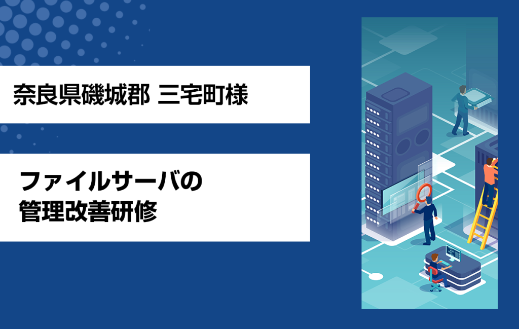 【奈良県三宅町様】「ファイルサーバの管理改善研修」